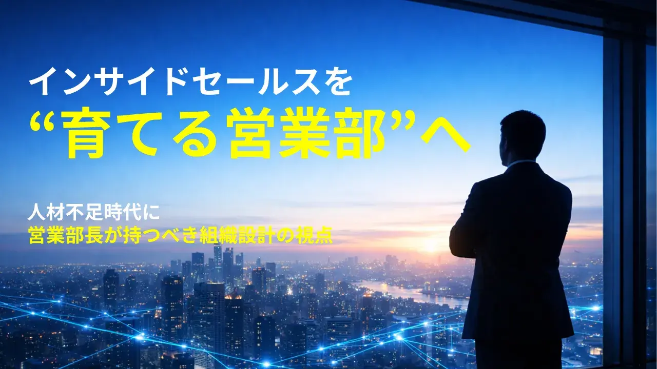 インサイドセールスを“育てる営業部”へ　―人材不足時代に営業部長が持つべき組織設計の視点