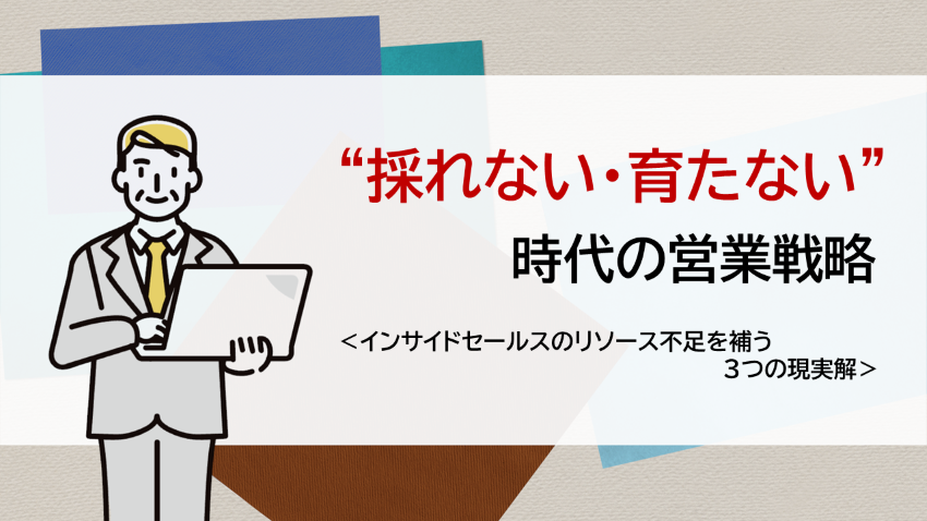 「採れない・育たない」時代の営業戦略　―インサイドセールスのリソース不足を補う3つの現実解
