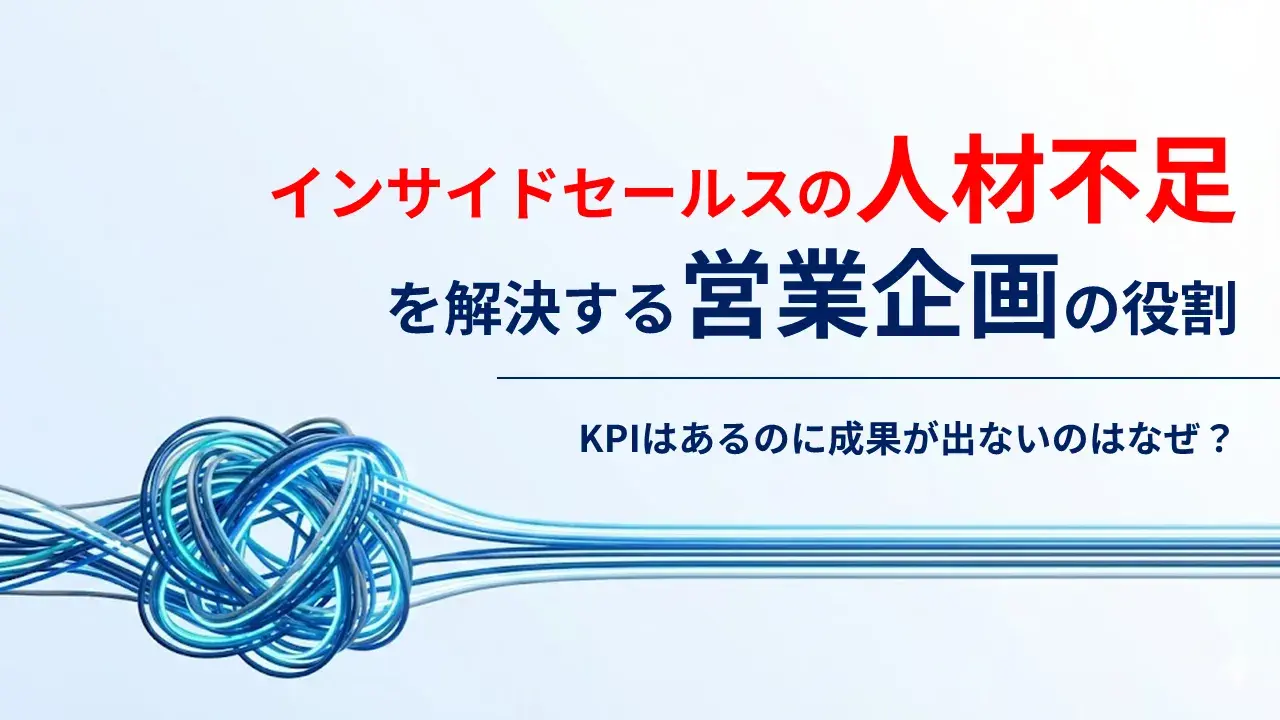 インサイドセールスの人材不足を解決する営業企画の役割　─KPIはあるのに成果が出ないのはなぜ？