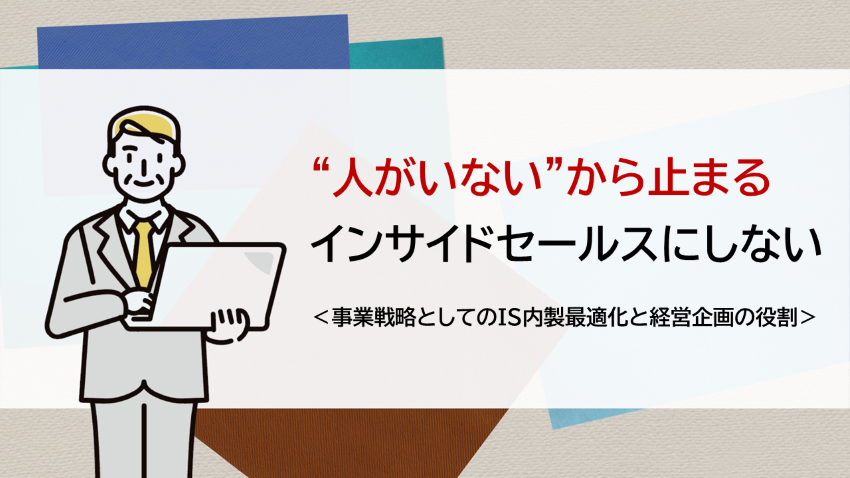 “人がいない”から止まるインサイドセールスにしない　―事業戦略としての内製最適化と経営企画の役割