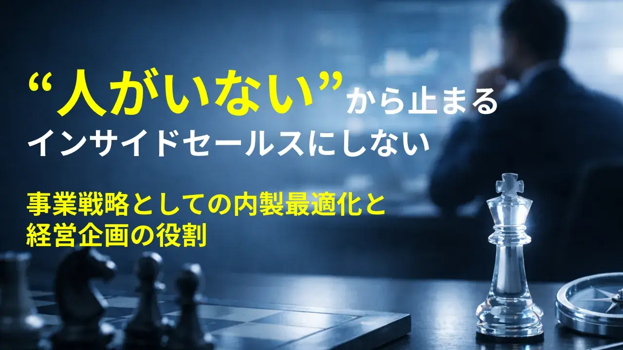 “人がいない”から止まるインサイドセールスにしない　―事業戦略としての内製最適化と経営企画の役割