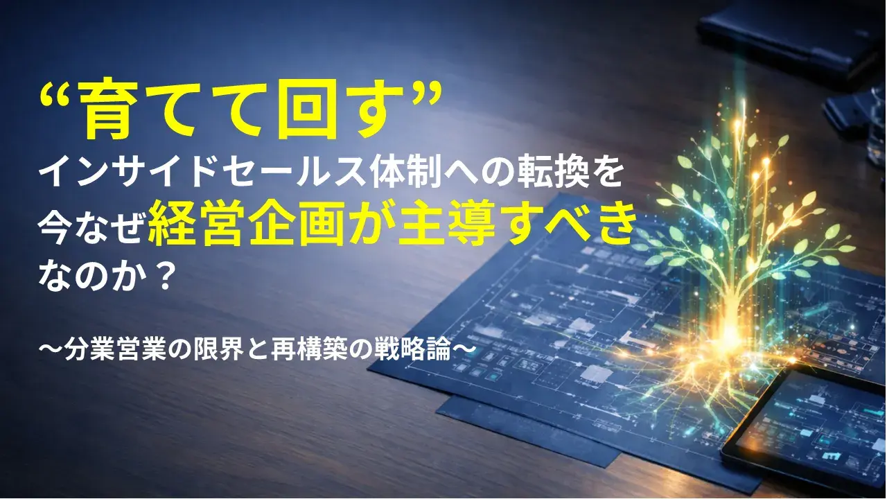 “育てて回す”インサイドセールス体制への転換を、今なぜ経営企画が主導すべきか？　─分業営業の限界と再構築の戦略論