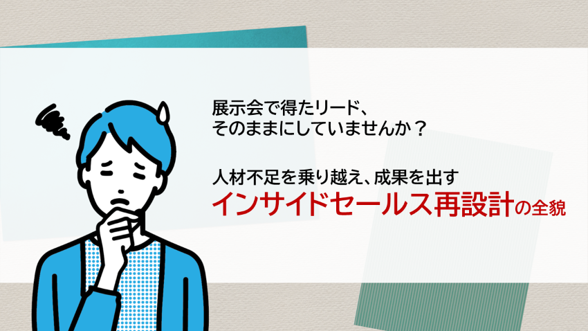展示会で得たリード、そのままにしていませんか？　人材不足を乗り越え、成果を出すインサイドセールス再設計の全貌