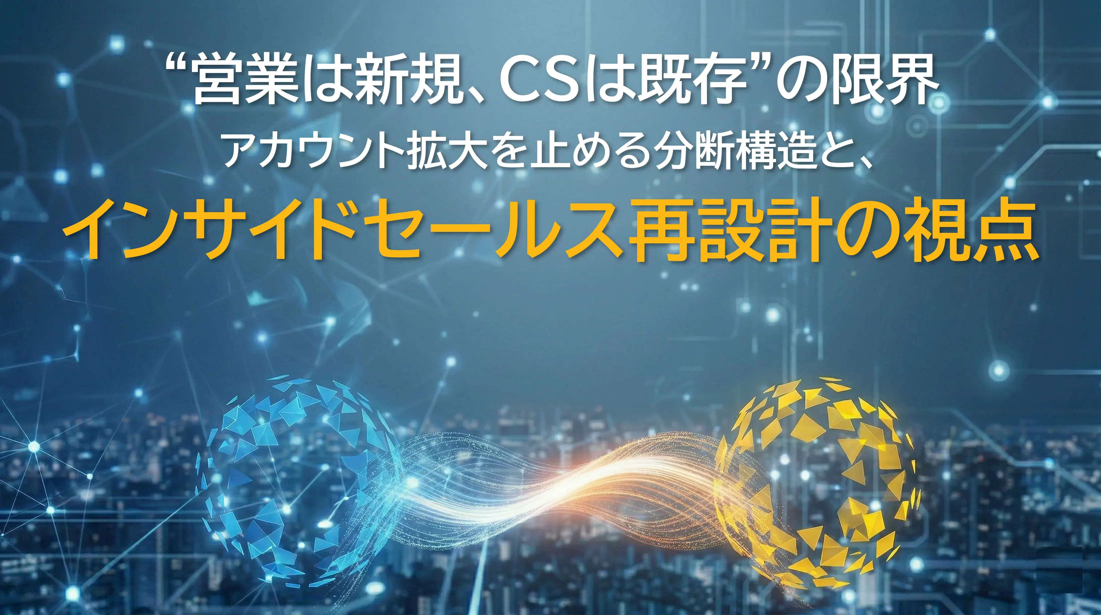 “営業は新規、カスタマーサクセスは既存”の限界　アカウント拡大を止める分断構造と、インサイドセールス再設計の視点