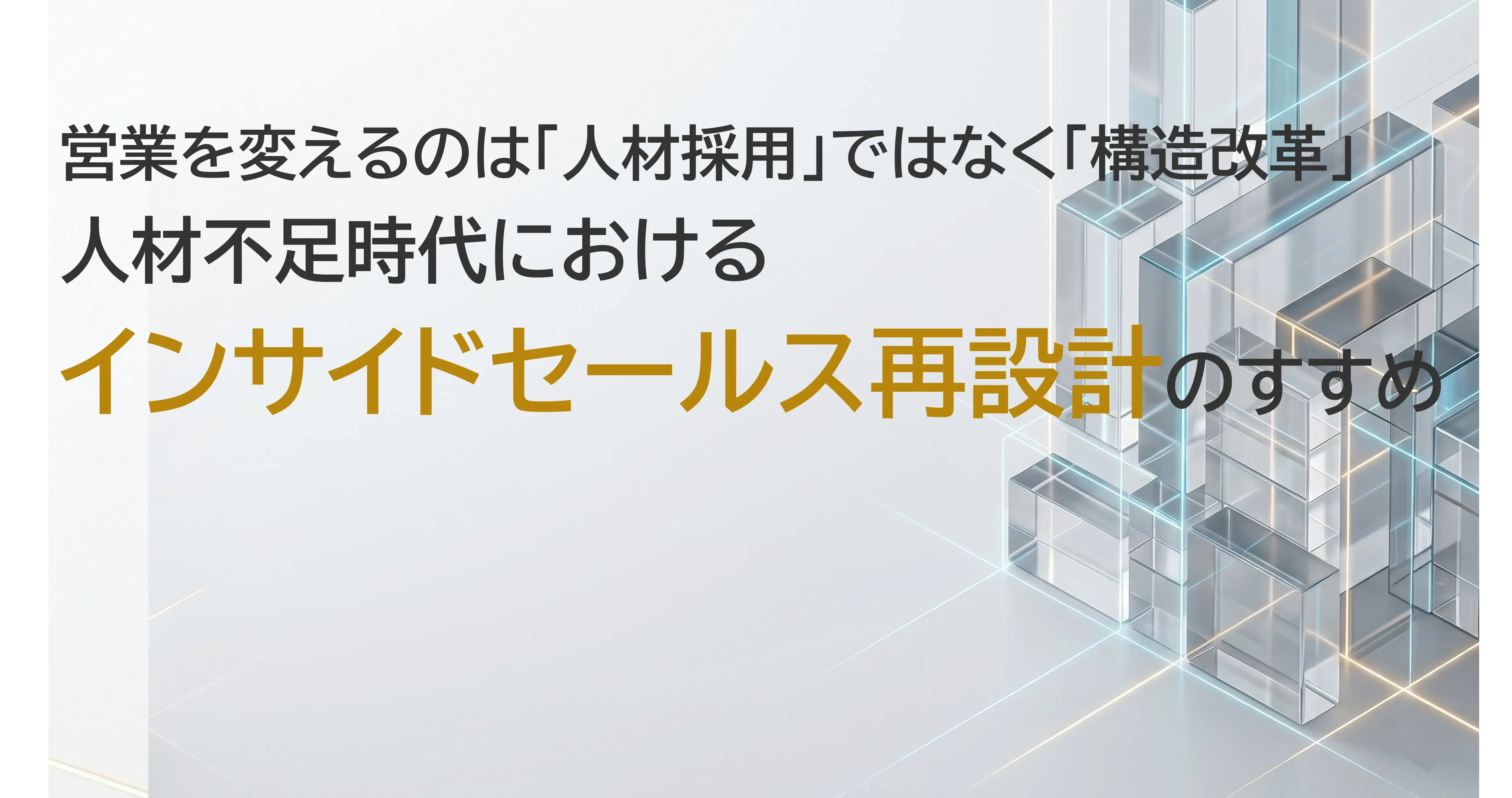営業を変えるのは「人材採用」ではなく「構造改革」　人材不足時代におけるインサイドセールス再設計のすすめ