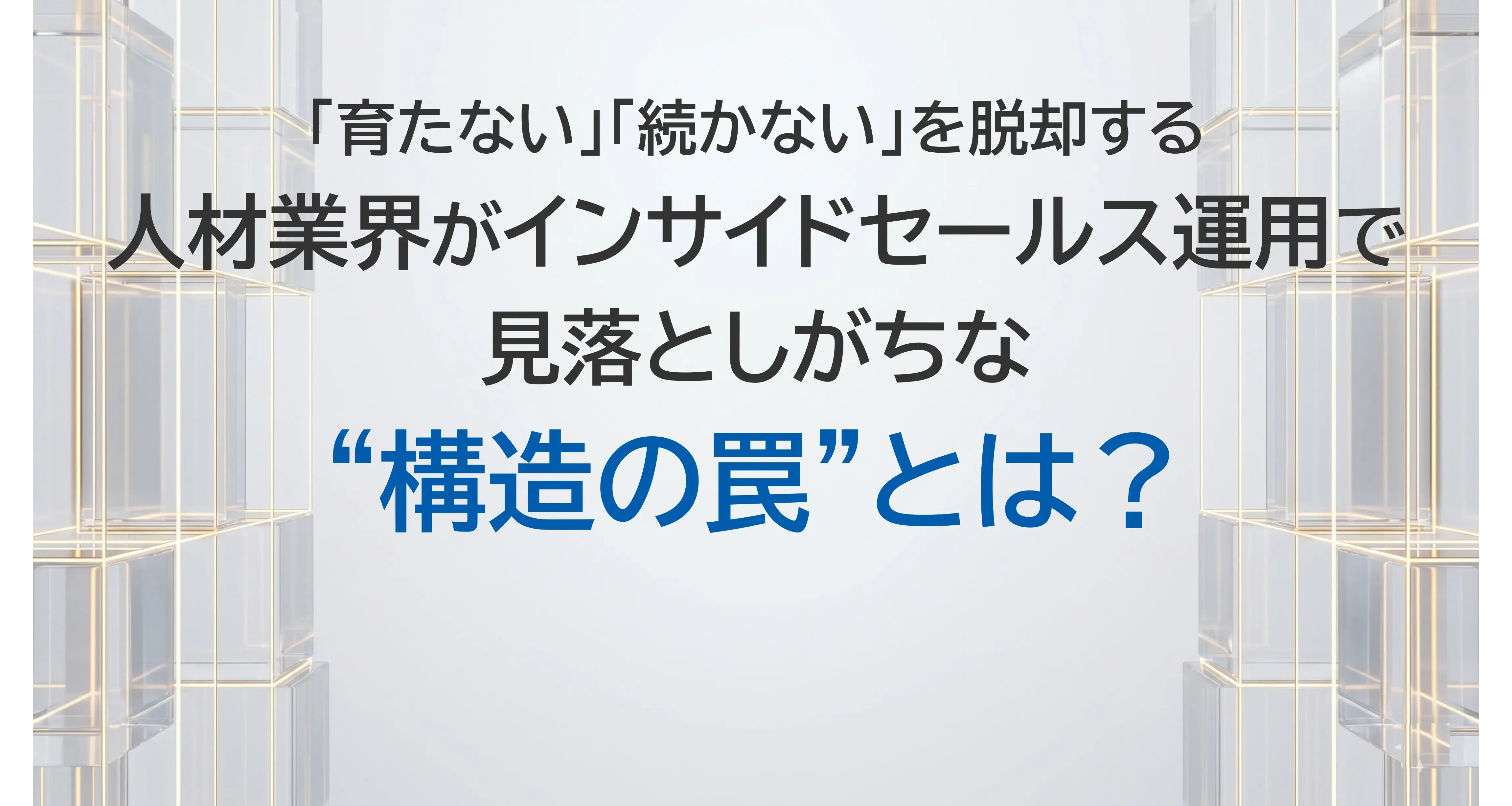 「育たない」「続かない」を脱却する　人材業界がインサイドセールス運用で見落としがちな“構造の罠”とは？