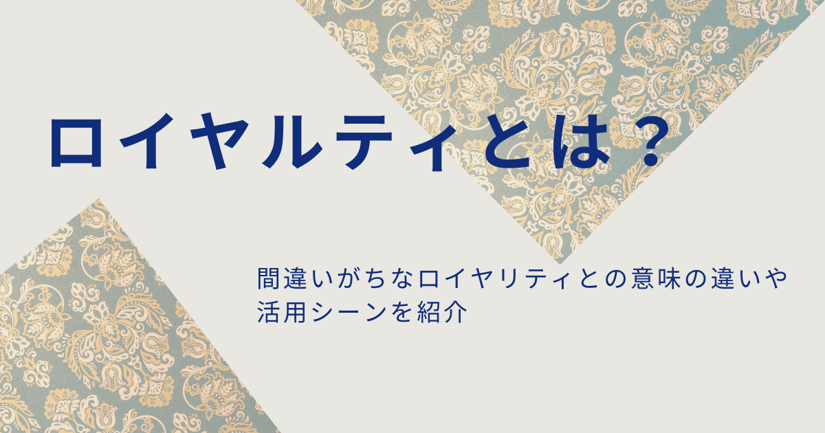 ロイヤルティとは？間違いがちなロイヤリティとの意味の違いや活用シーンを紹介
