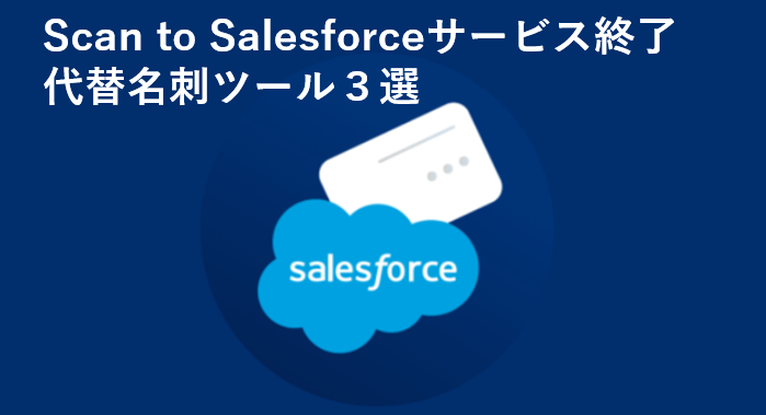 Scan to Salesforceがサービス終了　名刺スキャンアプリおすすめ３選！！