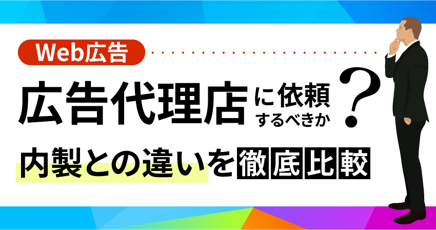 Web広告 広告代理店に依頼するべきか？ 内製との違いを徹底比較