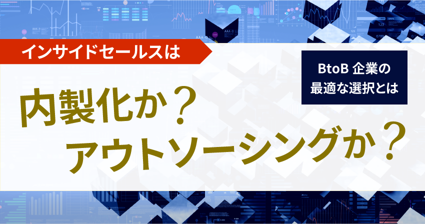 インサイドセールスは内製化かアウトソーシングか？BtoB企業の最適な選択とは