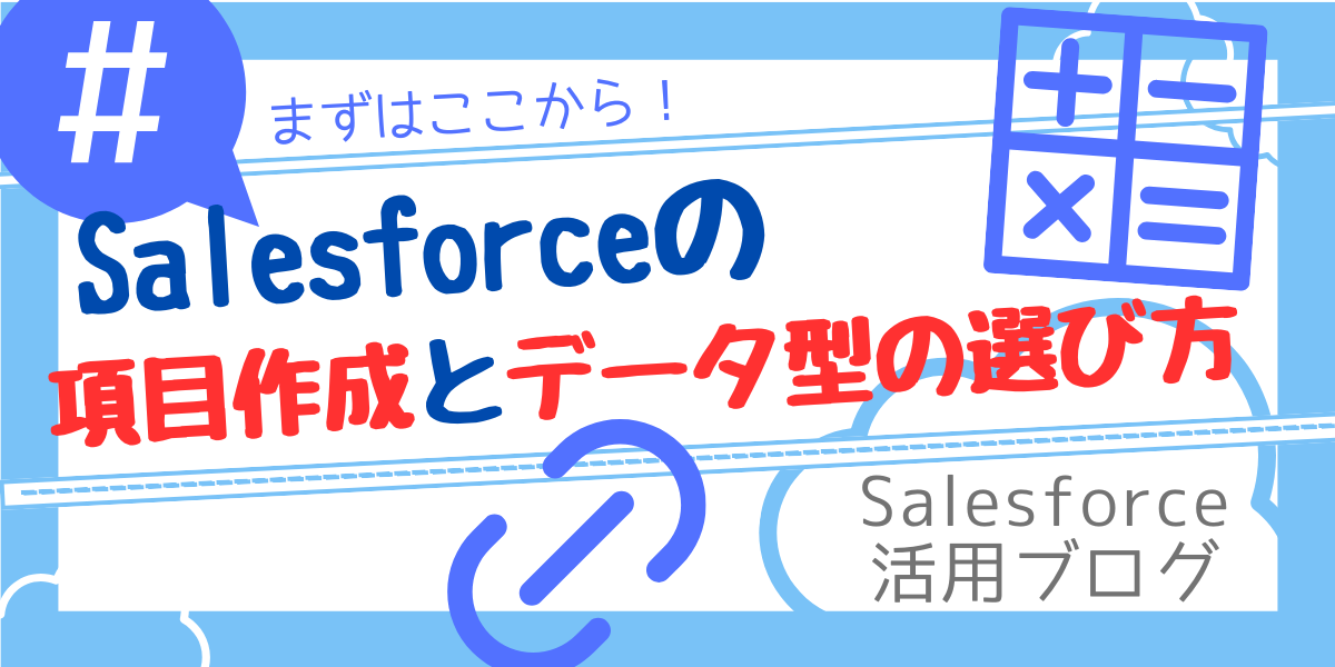 【Salesforce活用ブログ】Salesforceの「項目作成」とデータ型の選び方