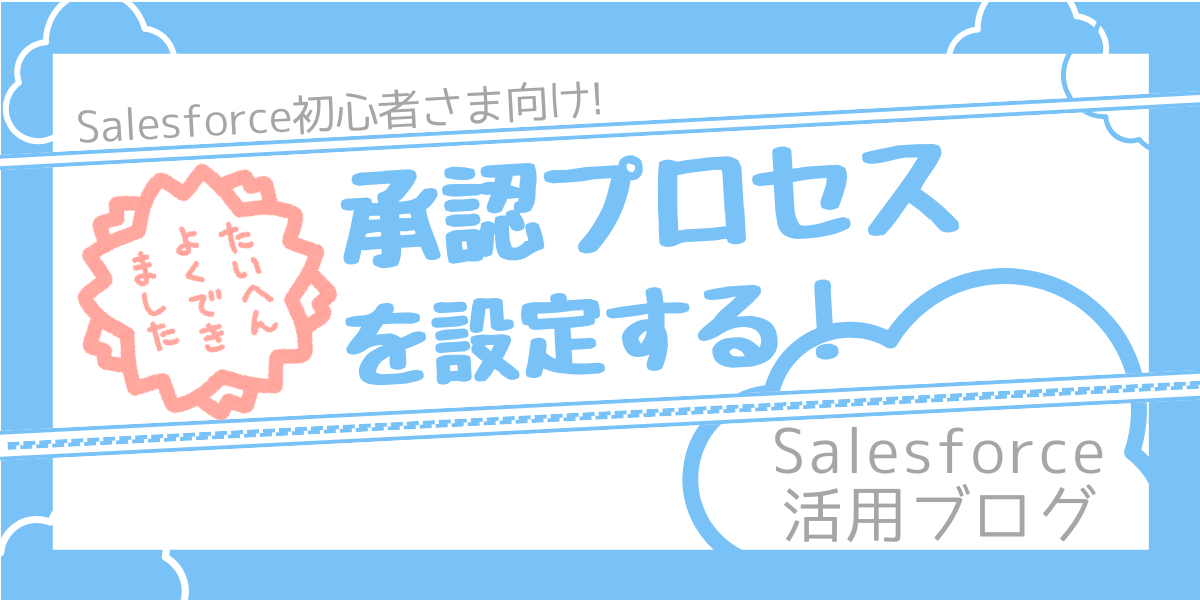【 Salesforce活用ブログ】承認プロセスを設定する！