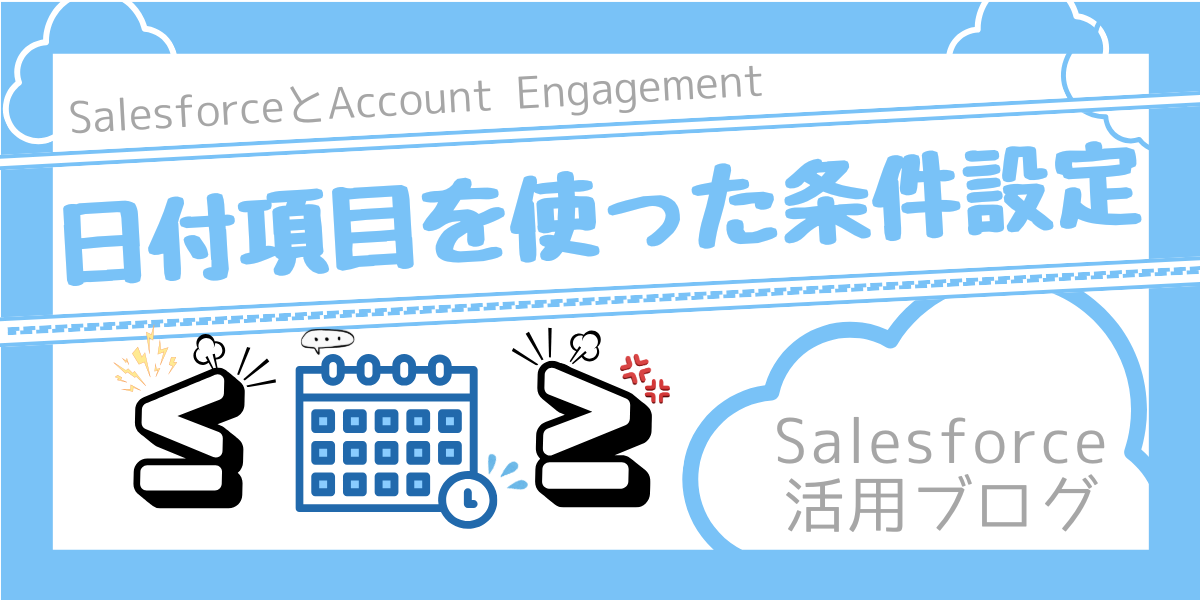 【Salesforce活用ブログ】日付項目を使った条件設定をわかりやすく整理！