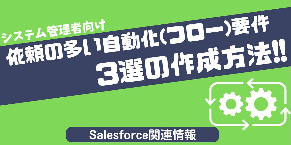 【Salesforce活用ブログ】依頼の多い自動化(フロー)要件3選の作成方法!!