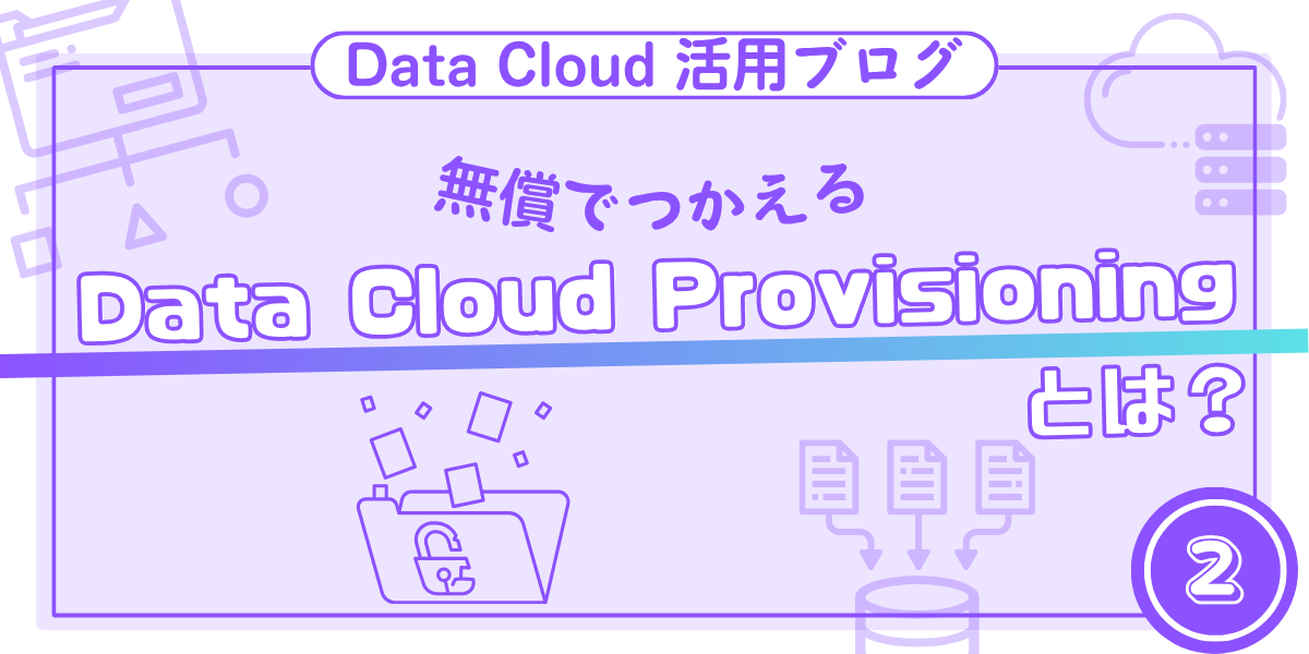 【Salesforce活用ブログ】Salesforce Data Cloudが無償でつかえる「Data Cloud Provisioning」とは？