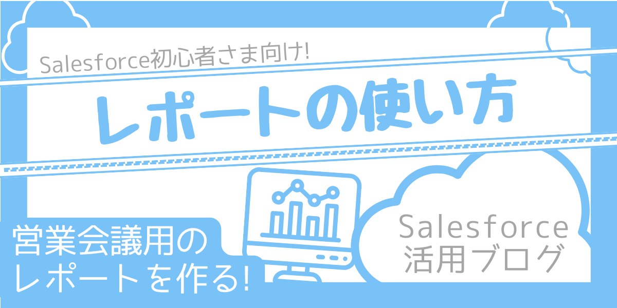 【Salesforce活用ブログ】レポートの使い方 営業会議用のレポートを作る！