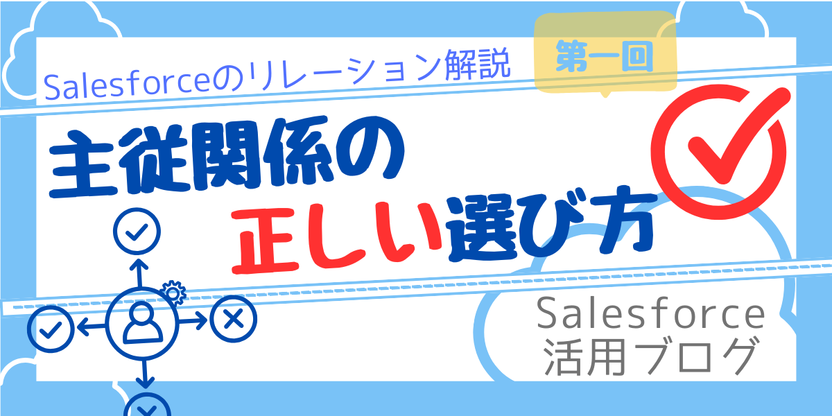 【Salesforceのリレーション解説】第一回：主従関係／参照関係の正しい選び方