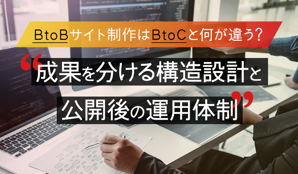 BtoBサイト制作はBtoCと何が違う？成果を分ける構造設計と公開後の運用体制